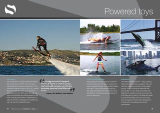 “ ”www.superyachttendersandtoys.com 1918
Powered toys
Hoverboard
The Hoverboard is a water-propelled surfboard
that is attached to a PWC, which then gives
the Hoverboard propulsion through the air. The
Hoverboard allows its users to fly up to 5 metres
above the water at speeds of up to 40km/h
depending upon the PWC used. One rider can
ride the Hoverboard with another person on the
PWC controlling the throttle or, alternatively, by
using the Electronic Management Kit (EMK) one
rider can use the Hoverboard alone.
Electric-powered Surfing
Say goodbye to the noisy engines of previous
powered surfboards. This year is all about the
electric powered boards – the Lampuga, Radinn
and Aquila. These new powered boards are
fast, agile, lightweight due to their carbon fibre
construction, maintenance free and perfect for
yacht or leisure use.
Seabreacher
‘The ultimate diving machine’ - diving, jumping,
rolling and other amazing ‘aquabatic’ tricks, all
within the safety and comfort of a dry, sealed
cockpit. Unlike conventional watercraft that
only operate on a two dimensional plane, the
Seabreacher operates more like an aircraft with
a full three-axis of control. This allows the vessel
to carve left and right, jump over, dive under,
and cut though the waves. Each Seabreacher
is hand-built to the individual customer’s
specifications.
I can strongly recommend Superyacht
Tenders & Toys for in-depth knowledge,
what works well, servicing, cost-effective
purchasing, spare parts and after-sales
service.
Captain | MY BURKUT, 54m Baglietto
 