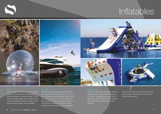 www.superyachttendersandtoys.com 76
Inflatables
Zorb
For something a little more unusual why not add
a Zorb to the toy inventory on board and allow
guests to experience walking on water?! These
zorbs are double layered which means they can
remain fully inflated all day and are safe for use
on land or water. Various options available.
Yacht Blob
The Blob is a large rectangular tube filled with
air. Guests jump onto a spot marked ‘X’ and the
force will propel someone sitting at the other end
of the Blob up to 10m in the air! The height the
rider is deployed can be controlled by adding or
removing air in the Blob. Each Blob is custom
made and can be branded to your requirements.
Inflatable Toys
There are a huge variety of inflatable water toys
available which are just perfect for deploying
off a yacht. Full inflatable water parks can be
created with slides, climbing frames, climbing
walls, sea pools, trampolines and runway
platforms.
The sky is the limit! Due to the small pack down
size and ease of storage these can be used on
almost any sized yacht.
 