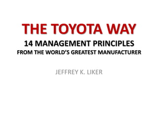 THE TOYOTA WAY
  14 MANAGEMENT PRINCIPLES
FROM THE WORLD’S GREATEST MANUFACTURER


           JEFFREY K. LIKER
 