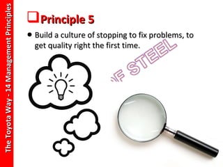The Toyota Way - 14 Management Principles
                                            Principle 5
                                            • Build a culture of stopping to fix problems, to
                                              get quality right the first time.
 