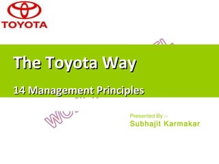The Toyota Way - 14 Management Principles




                                            The Toyota Way
                                            14 Management Principles

                                                                 Presented By :-
                                                                 Subhajit Karmakar
 
