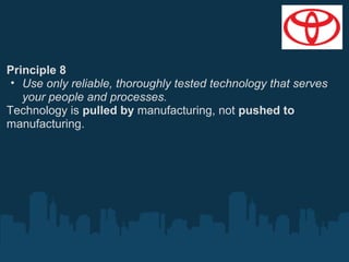 Principle 8
• Use only reliable, thoroughly tested technology that serves
your people and processes.
Technology is pulled by manufacturing, not pushed to
manufacturing.

 