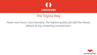 The Toyota Way
Fewer man-hours. Less inventory. The highest quality cars with the fewest
defects of any competing manufacturer.
 
