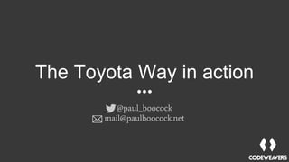 The Toyota Way in action
@paul_boocock
mail@paulboocock.net
 