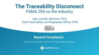 Beyond Compliance
Webinar & Podcast Series for Process Manufacturers
The Traceability Disconnect
FSMA 204 vs the Industry
with Jennifer McEntire, Ph.D.
Chief Food Safety and Regulatory Oﬃcer, IFPA
 