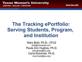 The Tracking ePortfolio: Serving Students, Program,  and Institution Mary Bold, Ph.D., CFLE bold@marybold.com  Paula Ann Hughes, Ph.D. pahughes@twu.edu  Carol Kominski, Ph.D. [email_address] 