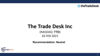 1
The Trade Desk Inc
(NASDAQ: TTD)
26 FEB 2021
Recommendation: Neutral
 