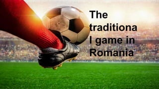 the tradicional game
in Rumania:
The
traditiona
l game in
Romania
 