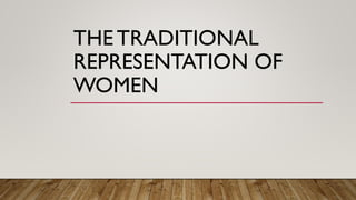 THE TRADITIONAL
REPRESENTATION OF
WOMEN
 