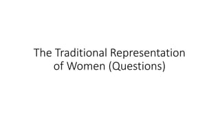 The Traditional Representation
of Women (Questions)
 