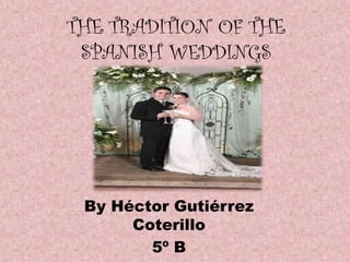 THE TRADITION OF THE
SPANISH WEDDINGS

By Héctor Gutiérrez
Coterillo
5º B

 