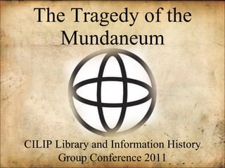 The Tragedy of the Mundaneum CILIP Library and Information History Group Conference 2011 
