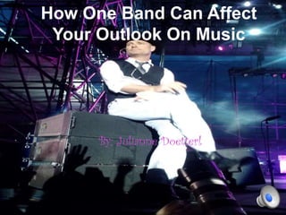 How One Band Can Affect
Your Outlook On Music

By: Julianne Doetterl

 
