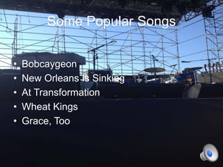 Some Popular Songs
•
•
•
•
•

Bobcaygeon
New Orleans Is Sinking
At Transformation
Wheat Kings
Grace, Too

 