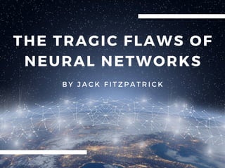 THE TRAGIC FLAWS OF
NEURAL NETWORKS
B Y J A C K F I T Z P A T R I C K
 