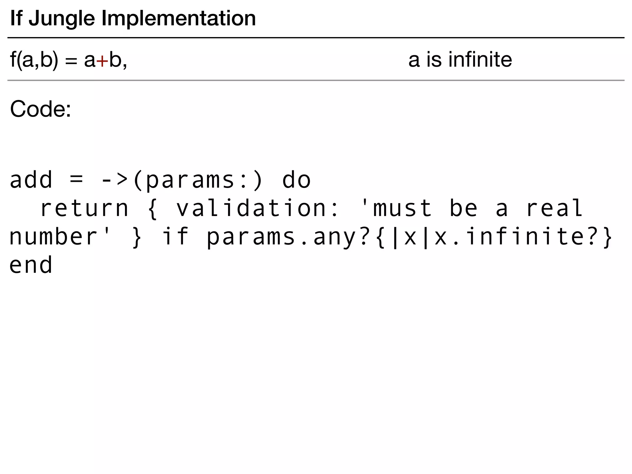 add = ->(params:) do
return { validation: 'must be a real
number' } if params.any?{|x|x.infinite?}
end
Code:
If Jungle Implementation
f(a,b) = a+b, a is inﬁnite
 
