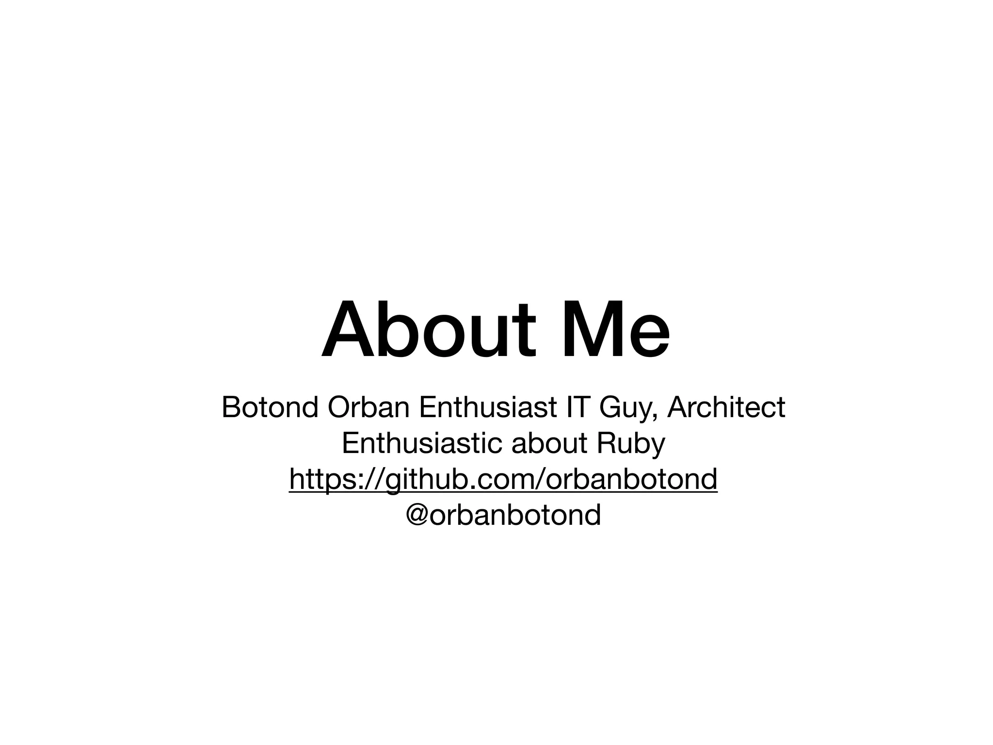 About Me
Botond Orban Enthusiast IT Guy, Architect 

Enthusiastic about Ruby 
https://github.com/orbanbotond 
@orbanbotond

 