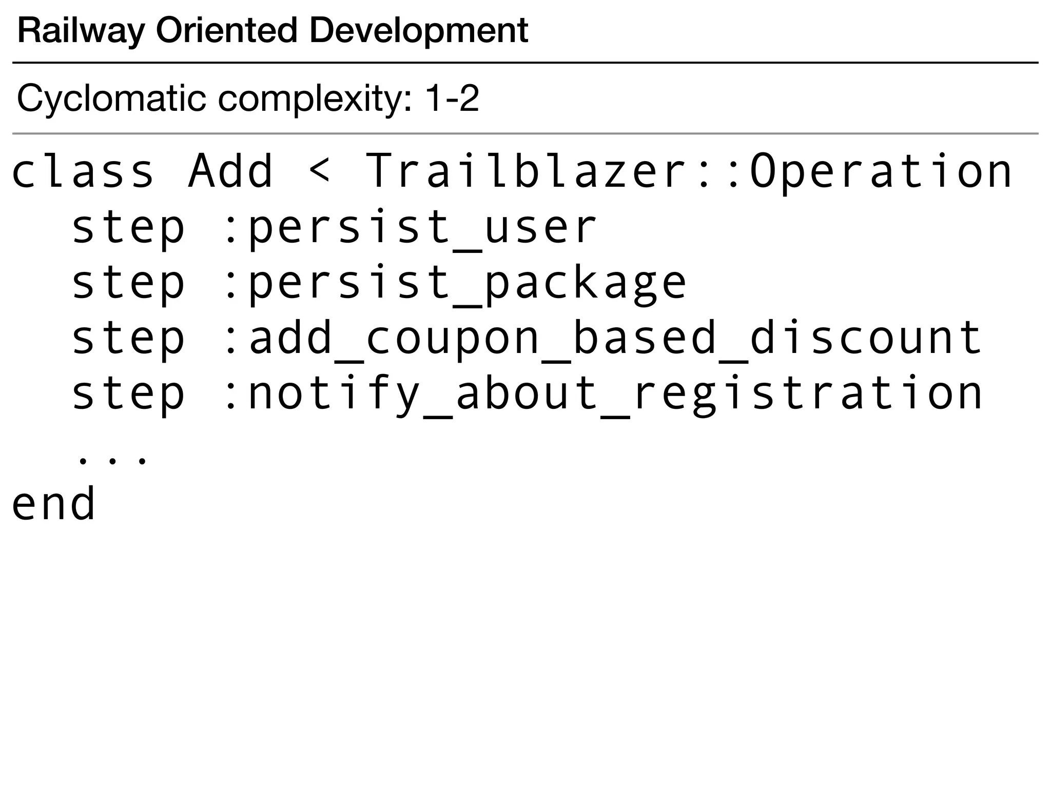 Railway Oriented Development
Cyclomatic complexity: 1-2
class Add < Trailblazer::Operation
step :persist_user
step :persist_package
step :add_coupon_based_discount
step :notify_about_registration
...
end
 