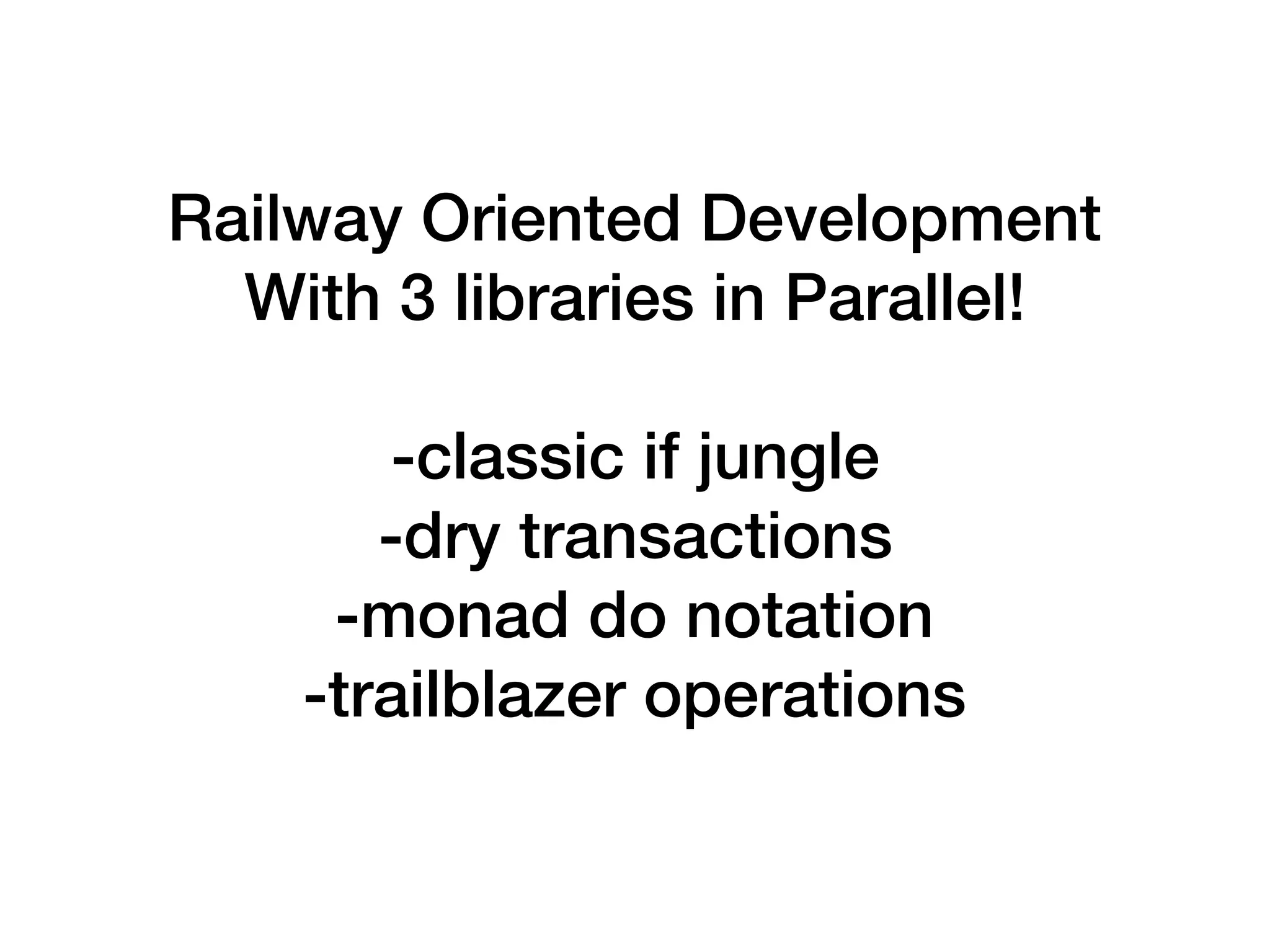 Railway Oriented Development
With 3 libraries in Parallel!
-classic if jungle
-dry transactions
-monad do notation
-trailblazer operations
 