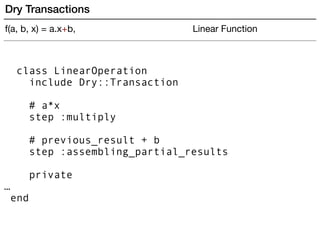 class LinearOperation
include Dry::Transaction
# a*x
step :multiply
# previous_result + b
step :assembling_partial_results
private
…
end
Dry Transactions
f(a, b, x) = a.x+b, Linear Function
 
