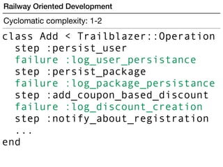 Railway Oriented Development
Cyclomatic complexity: 1-2
class Add < Trailblazer::Operation
step :persist_user
failure :log...