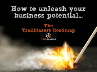 How to unleash your
business potential...
The
Trailblazers Roadmap
 