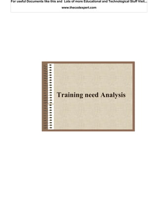 For useful Documents like this and Lots of more Educational and Technological Stuff Visit...

                                  www.thecodexpert.com




                              Training need Analysis
 