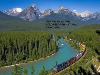 AND THE DAYS ARE COLORED WITH NATURAL GRANDEUR 