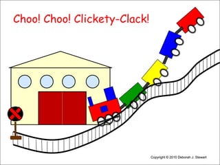 Choo! Choo! Clickety-Clack!Copyright © 2010 Deborah J. StewartCopyright © 2010 Deborah J. Stewart