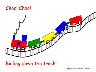 Choo! Choo! Rolling down the track!Copyright © 2010 Deborah J. Stewart