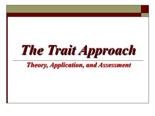 The Trait ApproachThe Trait Approach
Theory, Application, and AssessmentTheory, Application, and Assessment
 