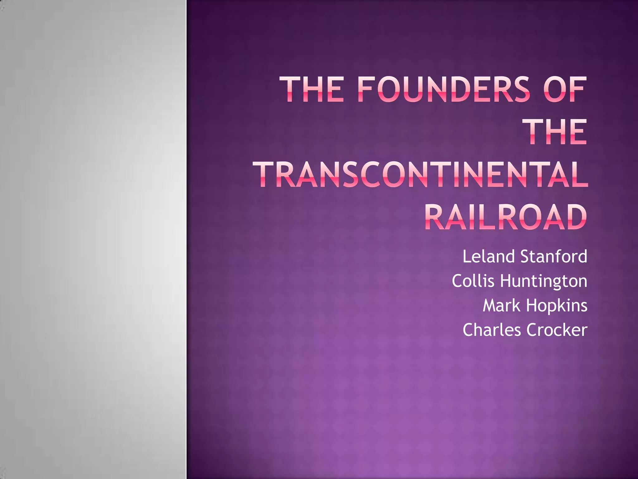 The Founders of thetranscontinental railroad Leland StanfordCollis HuntingtonMark HopkinsCharles Crocker