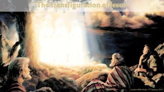 The transfiguration of Jesus
Laindon Bible Study, 11th January2017
 