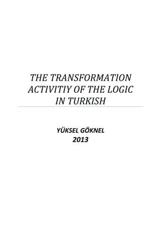 THE TRANSFORMATION
ACTIVITIY OF THE LOGIC
IN TURKISH
YÜKSEL GÖKNEL
2013
 