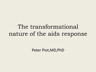 The transformational
nature of the aids response

       Peter Piot,MD,PhD
 