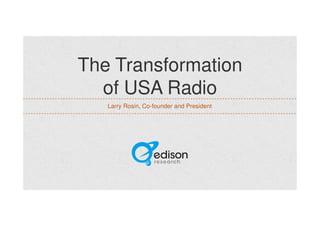 The Transformation 
of USA Radio 
Larry Rosin, Co-founder and President 
 