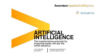 ARTIFICIAL
INTELLIGENCE
The transformative potential for
impacting human life and the
world around us
LOIC GIRAUD
NOVARTIS
ARNAB CHAKRABORTY
ACCENTURE DIGITAL
 