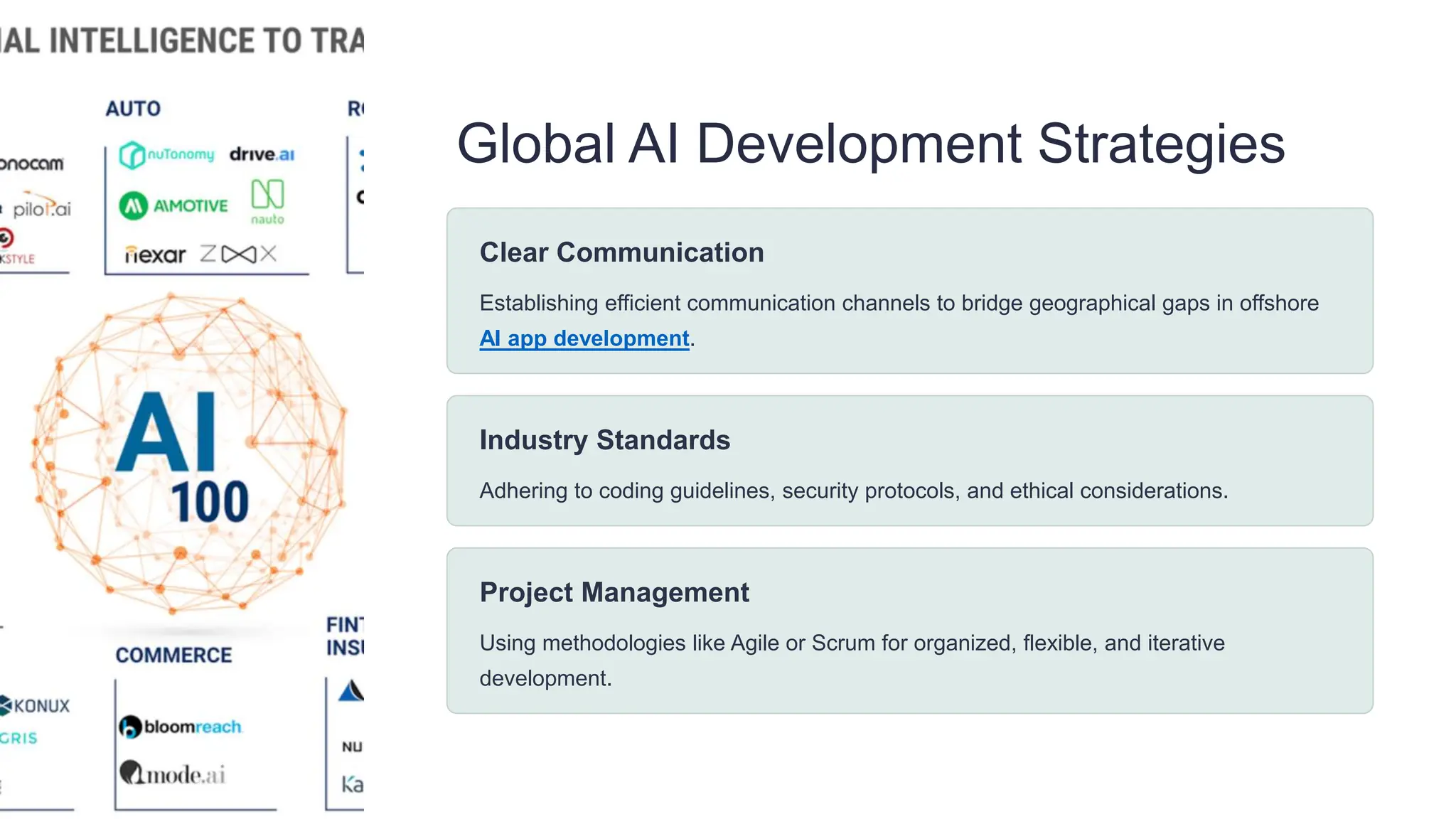 Global AI Development Strategies
Clear Communication
Establishing efficient communication channels to bridge geographical gaps in offshore
AI app development.
Industry Standards
Adhering to coding guidelines, security protocols, and ethical considerations.
Project Management
Using methodologies like Agile or Scrum for organized, flexible, and iterative
development.
 