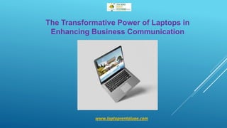 The Transformative Power of Laptops in
Enhancing Business Communication
www.laptoprentaluae.com
 