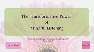 The Transformative Power
of
Mindful Listening
"Listening is about being present, not just about being quiet."
Krista Tippett
by Lisa Bolin
 