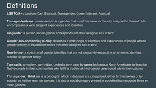 Definitions
LGBTQIA+ : Lesbian, Gay, Bisexual, Transgender, Queer, Intersex, Asexual
Transgender/trans: someone who is a g...