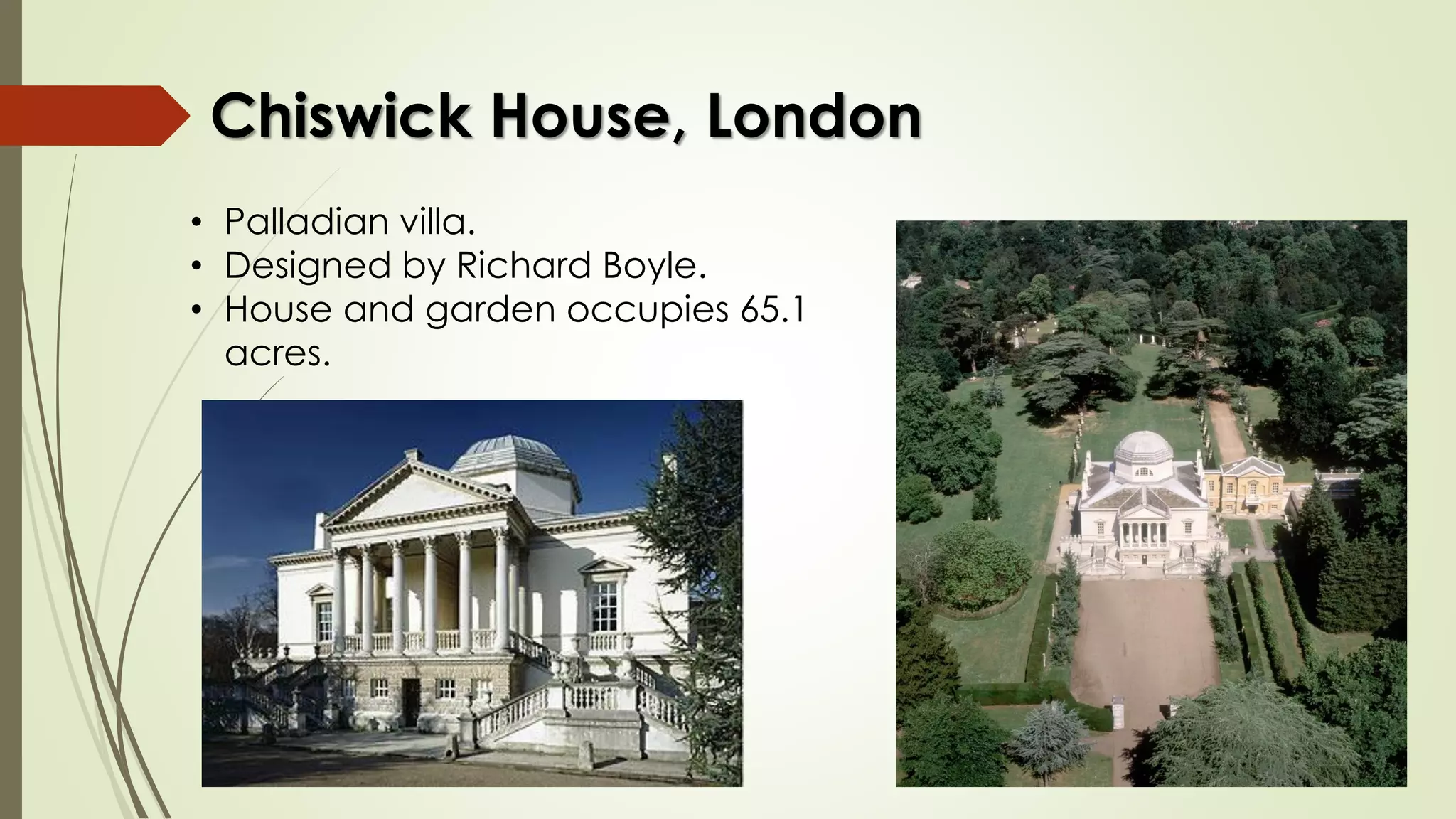 Chiswick House, London
• Palladian villa.
• Designed by Richard Boyle.
• House and garden occupies 65.1
acres.
 