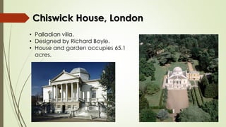 Chiswick House, London
• Palladian villa.
• Designed by Richard Boyle.
• House and garden occupies 65.1
acres.
 