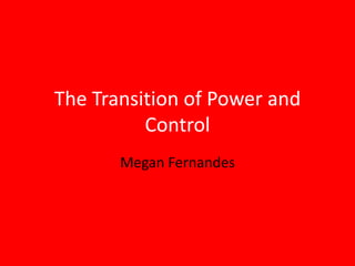 The Transition of Power and Control Megan Fernandes 