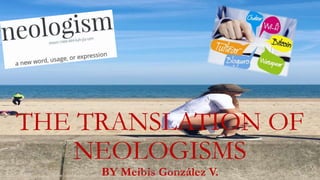 THE TRANSLATION OF
NEOLOGISMS
BY Meibis González V.24/02/2020 by Meibis M. González V.
 