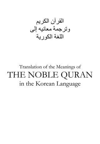 ‫اﻟﻘﺮﺁن اﻟﻜﺮﻳﻢ‬
‫وﺗﺮﺟﻤﺔ ﻣﻌﺎﻧﻴﻪ إﻟﻰ‬
‫اﻟﻠﻐﺔ اﻟﻜﻮرﻳﺔ‬

Translation of the Meanings of

THE NOBLE QURAN
in the Korean Language

 