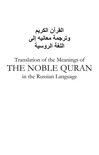‫اﻟﻘﺮﺁن اﻟﻜﺮﻳﻢ‬
‫وﺗﺮﺟﻤﺔ ﻣﻌﺎﻧﻴﻪ إﻟﻰ‬
‫اﻟﻠﻐﺔ اﻟﺮوﺳﻴﺔ‬
Translation of the Meanings of

THE NOBLE QURAN
in the Russian Language

 