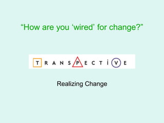 “How are you „wired‟ for change?”




         Realizing Change
 