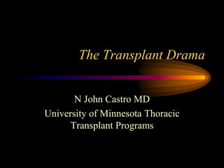 The Transplant Drama


       N John Castro MD
University of Minnesota Thoracic
      Transplant Programs
 