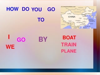 HOW DO YOU   GO TO I GO  BY BOAT TRAIN PLANE WE 